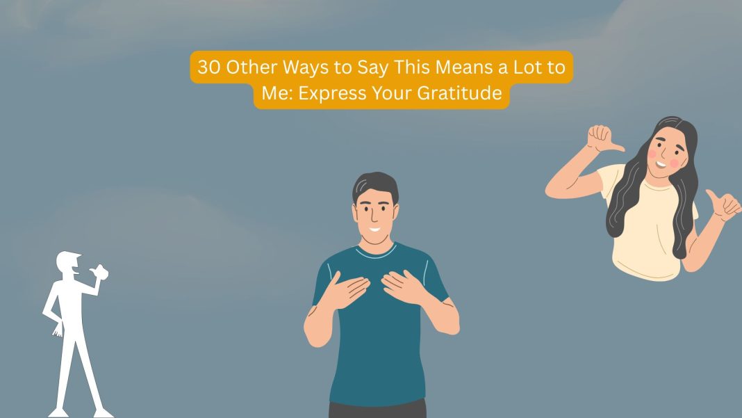 30 Other Ways to Say This Means a Lot to Me: Express Your Gratitude