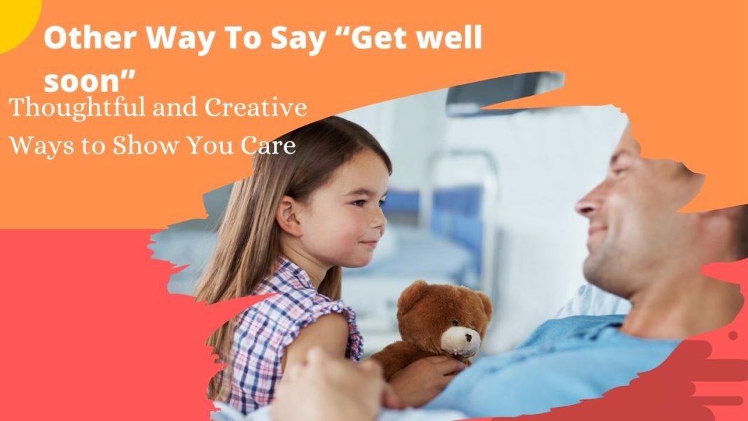 Other Way To Say “Get well soon” Thoughtful and Creative Ways to Show You Care